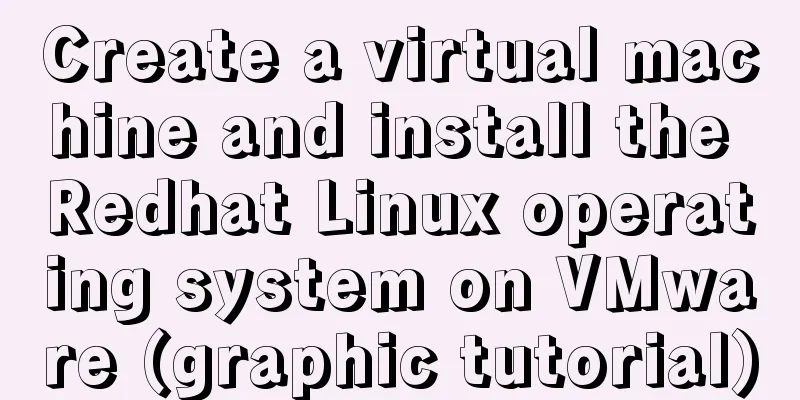 Create a virtual machine and install the Redhat Linux operating system on VMware (graphic tutorial)