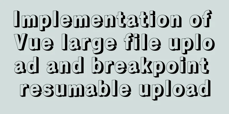 Implementation of Vue large file upload and breakpoint resumable upload