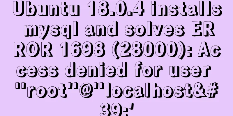 Ubuntu 18.0.4 installs mysql and solves ERROR 1698 (28000): Access denied for user ''root''@''localhost''