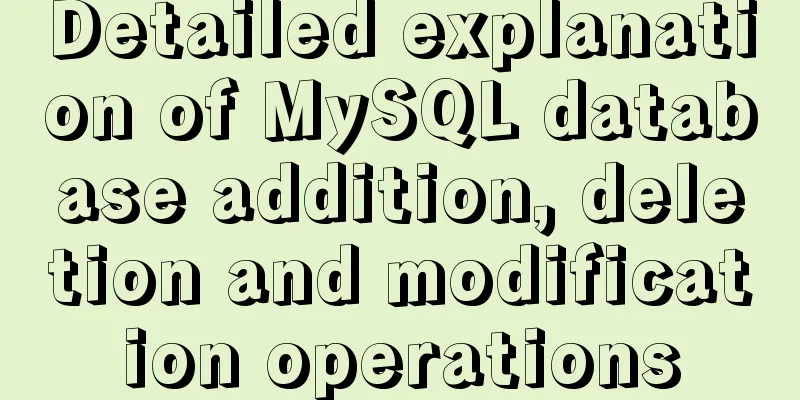 Detailed explanation of MySQL database addition, deletion and modification operations