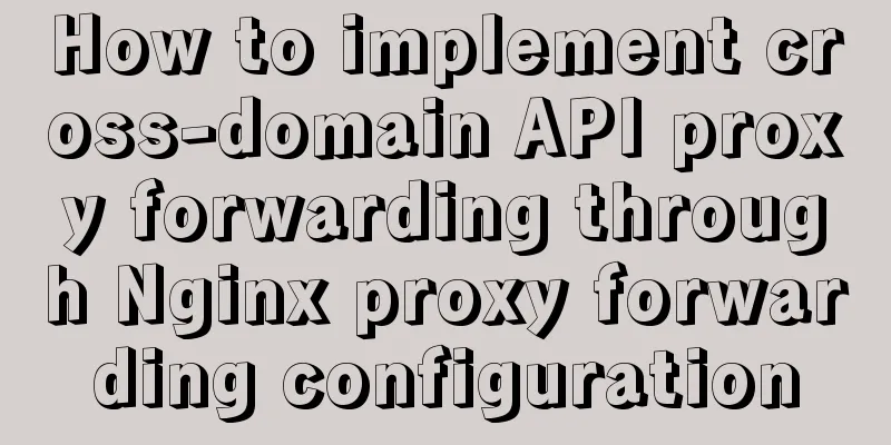 How to implement cross-domain API proxy forwarding through Nginx proxy forwarding configuration