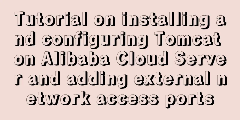 Tutorial on installing and configuring Tomcat on Alibaba Cloud Server and adding external network access ports