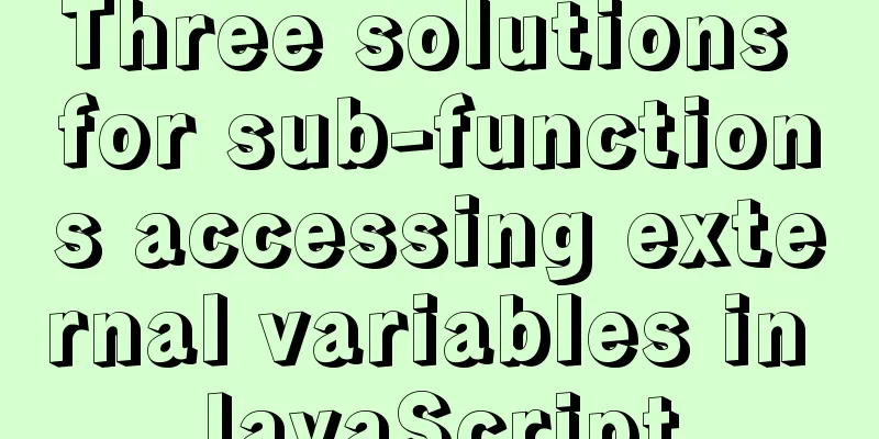 Three solutions for sub-functions accessing external variables in JavaScript