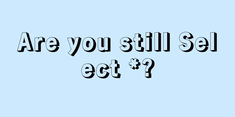 Are you still Select *?
