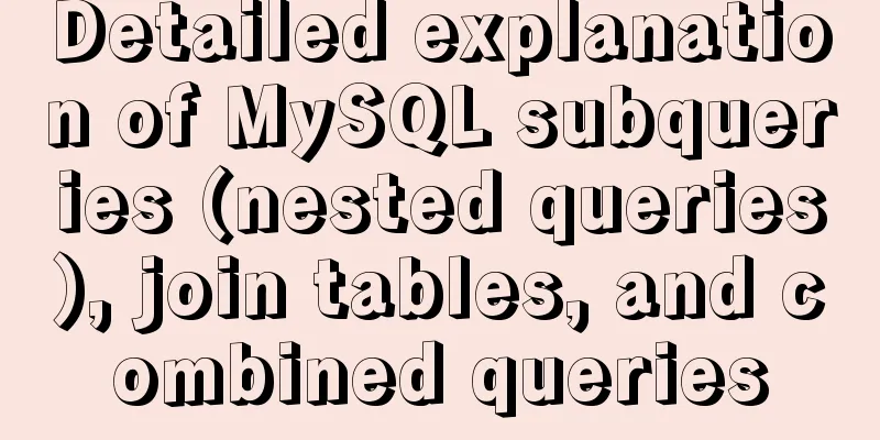 Detailed explanation of MySQL subqueries (nested queries), join tables, and combined queries