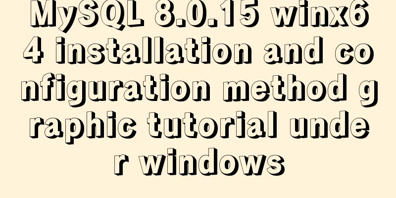 MySQL 8.0.15 winx64 installation and configuration method graphic tutorial under windows