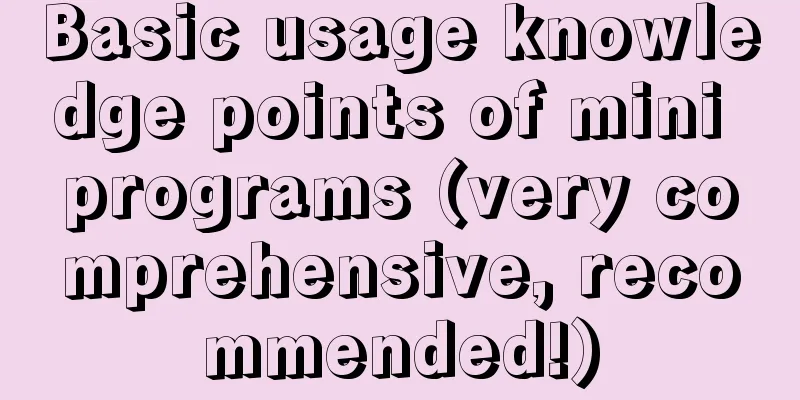 Basic usage knowledge points of mini programs (very comprehensive, recommended!)