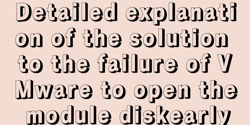 Detailed explanation of the solution to the failure of VMware to open the module diskearly