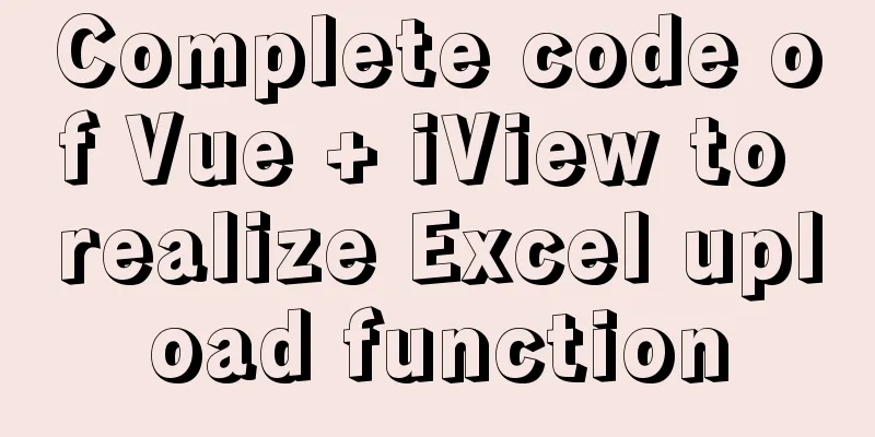Complete code of Vue + iView to realize Excel upload function