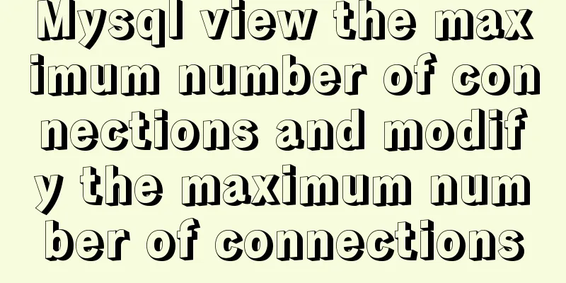 Mysql view the maximum number of connections and modify the maximum number of connections