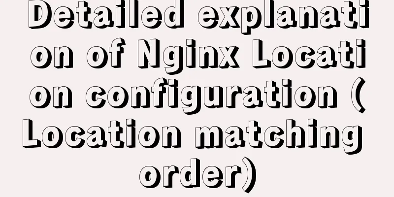 Detailed explanation of Nginx Location configuration (Location matching order)