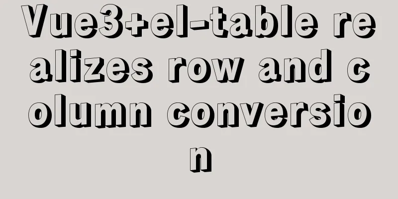 Vue3+el-table realizes row and column conversion