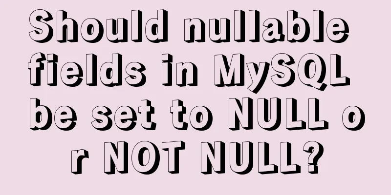 Should nullable fields in MySQL be set to NULL or NOT NULL?