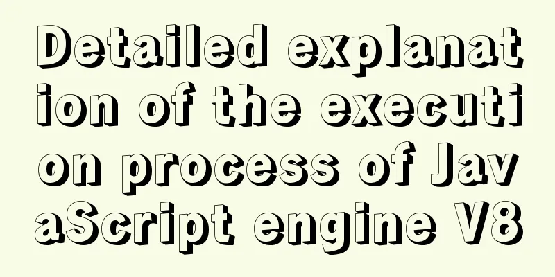Detailed explanation of the execution process of JavaScript engine V8