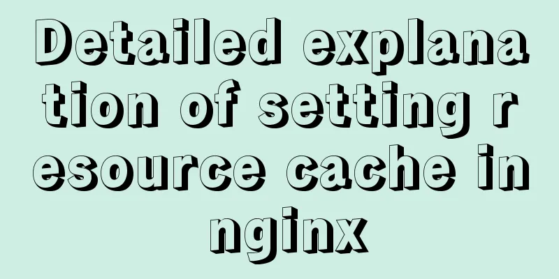 Detailed explanation of setting resource cache in nginx