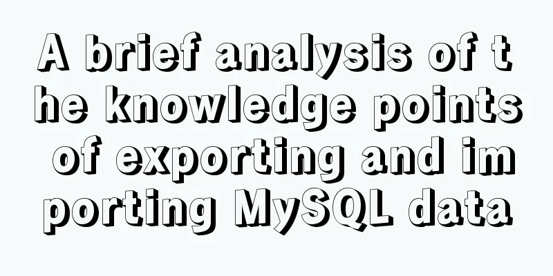 A brief analysis of the knowledge points of exporting and importing MySQL data
