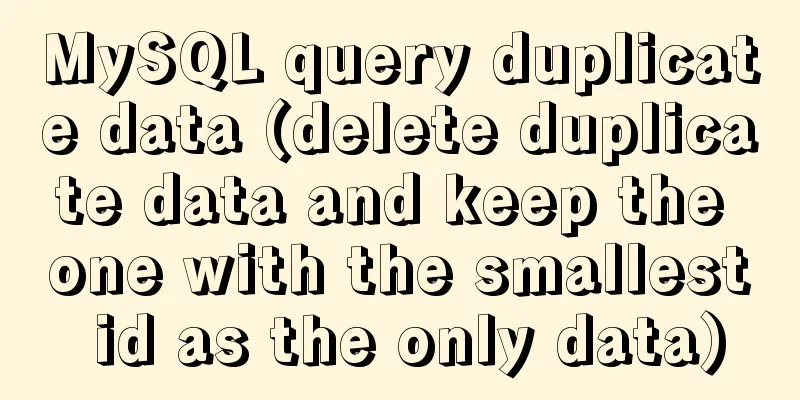 MySQL query duplicate data (delete duplicate data and keep the one with the smallest id as the only data)