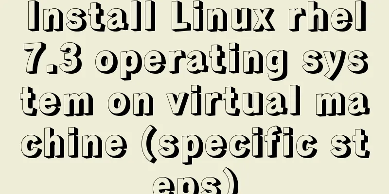 Install Linux rhel7.3 operating system on virtual machine (specific steps)