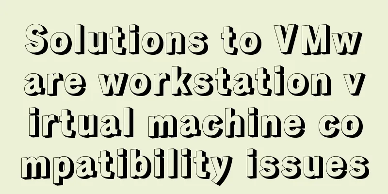 Solutions to VMware workstation virtual machine compatibility issues