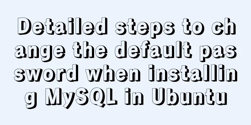 Detailed steps to change the default password when installing MySQL in Ubuntu
