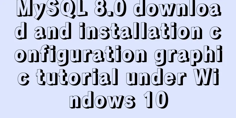 MySQL 8.0 download and installation configuration graphic tutorial under Windows 10