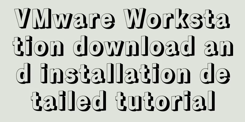VMware Workstation download and installation detailed tutorial