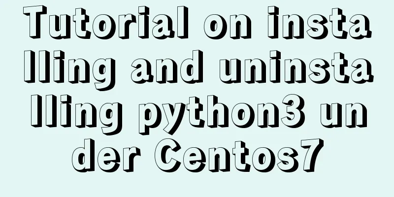 Tutorial on installing and uninstalling python3 under Centos7