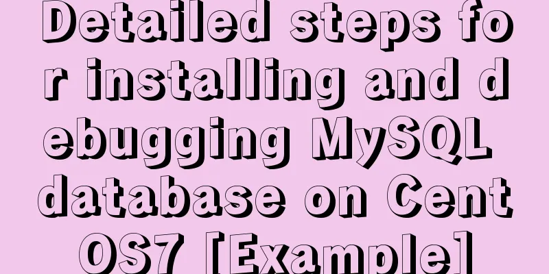 Detailed steps for installing and debugging MySQL database on CentOS7 [Example]