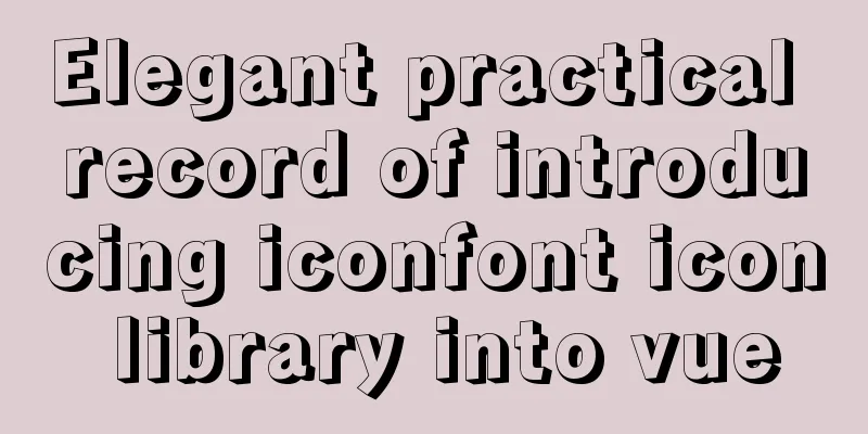 Elegant practical record of introducing iconfont icon library into vue