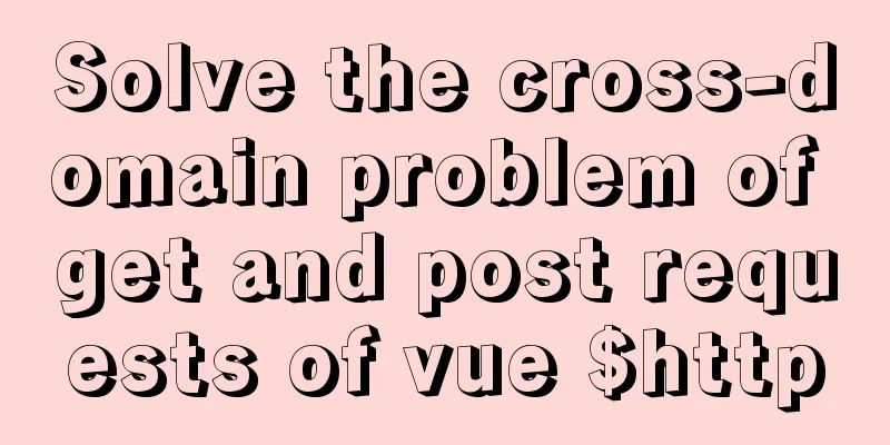 Solve the cross-domain problem of get and post requests of vue $http