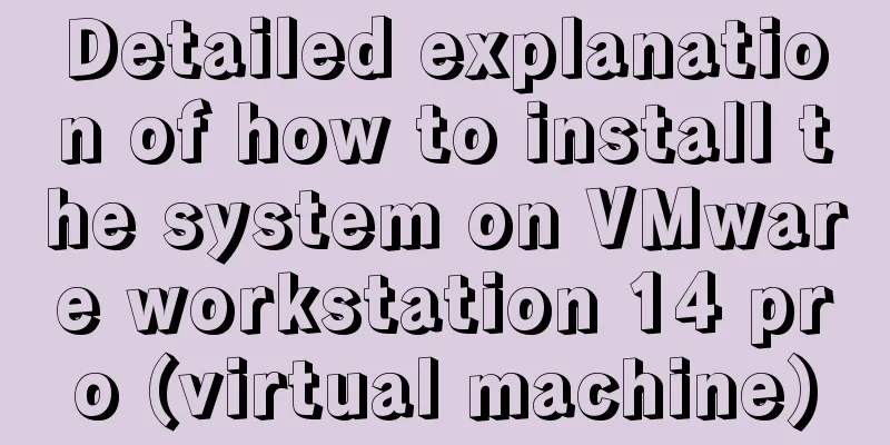 Detailed explanation of how to install the system on VMware workstation 14 pro (virtual machine)