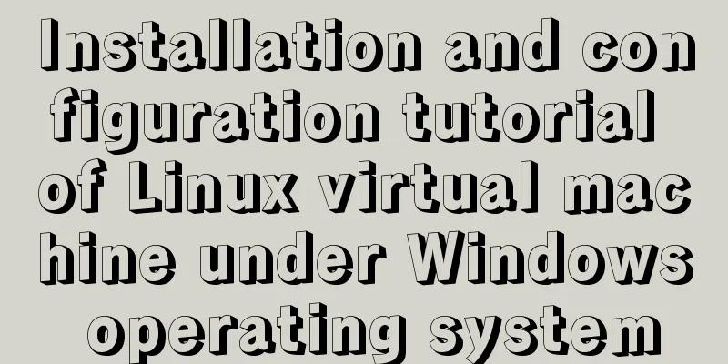 Installation and configuration tutorial of Linux virtual machine under Windows operating system