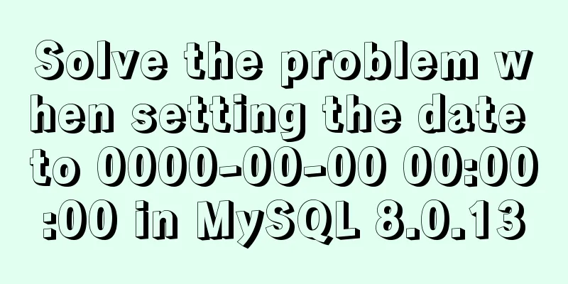 Solve the problem when setting the date to 0000-00-00 00:00:00 in MySQL 8.0.13