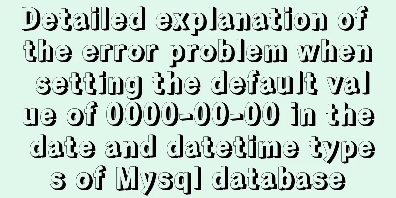 Detailed explanation of the error problem when setting the default value of 0000-00-00 in the date and datetime types of Mysql database