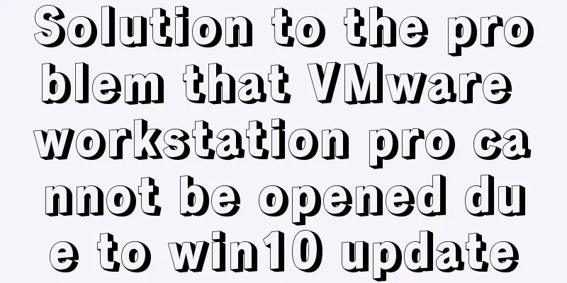 Solution to the problem that VMware workstation pro cannot be opened due to win10 update