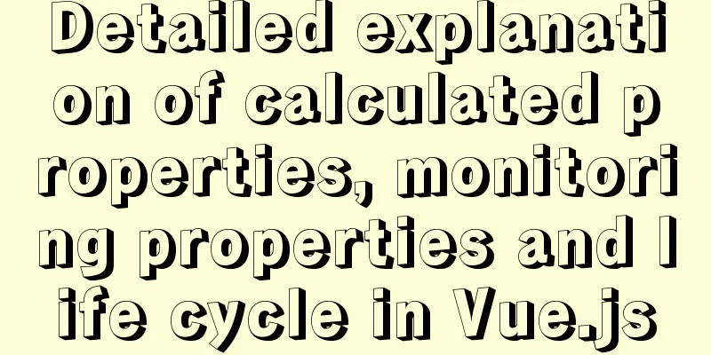 Detailed explanation of calculated properties, monitoring properties and life cycle in Vue.js