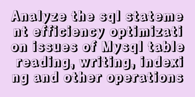 Analyze the sql statement efficiency optimization issues of Mysql table reading, writing, indexing and other operations