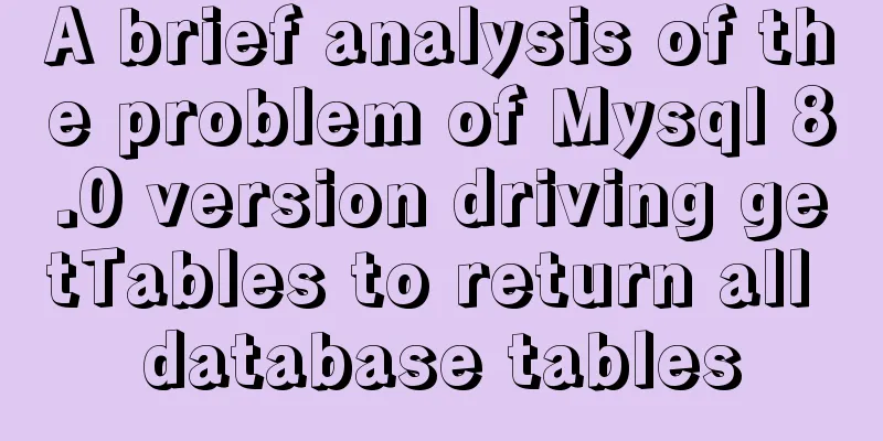 A brief analysis of the problem of Mysql 8.0 version driving getTables to return all database tables