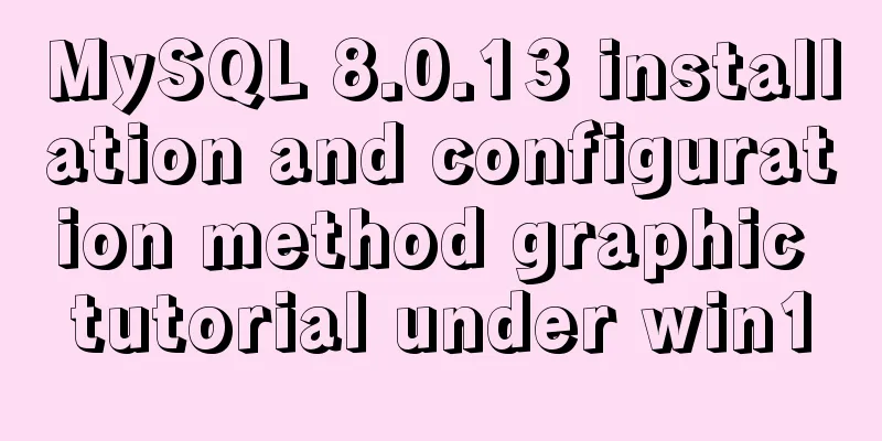MySQL 8.0.13 installation and configuration method graphic tutorial under win10