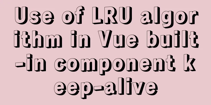Use of LRU algorithm in Vue built-in component keep-alive