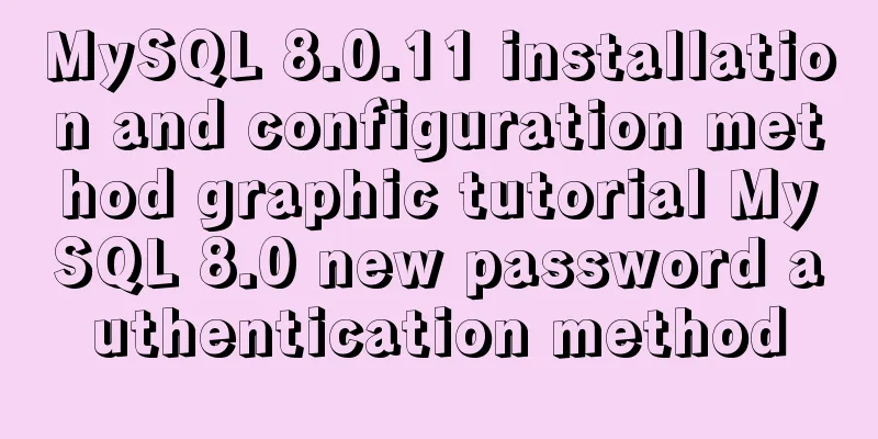 MySQL 8.0.11 installation and configuration method graphic tutorial MySQL 8.0 new password authentication method