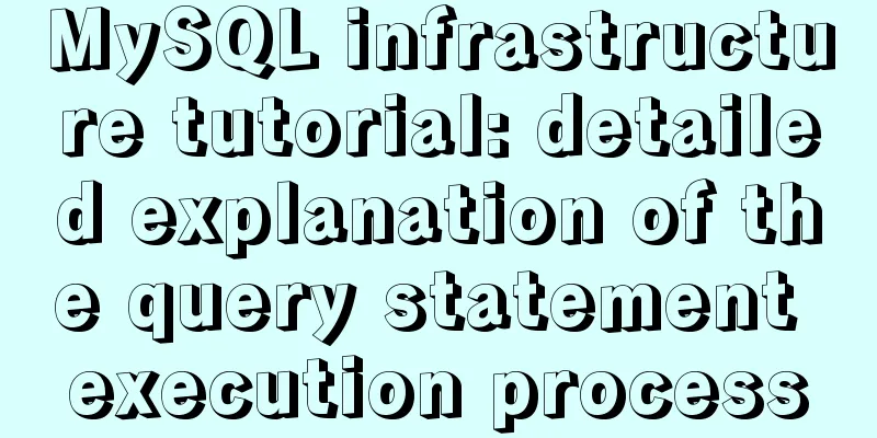 MySQL infrastructure tutorial: detailed explanation of the query statement execution process