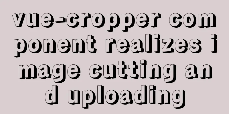vue-cropper component realizes image cutting and uploading
