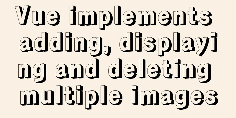 Vue implements adding, displaying and deleting multiple images