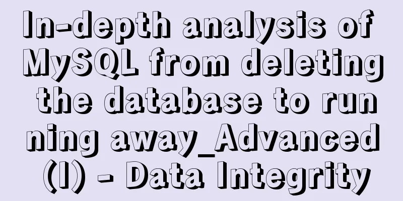 In-depth analysis of MySQL from deleting the database to running away_Advanced (I) - Data Integrity
