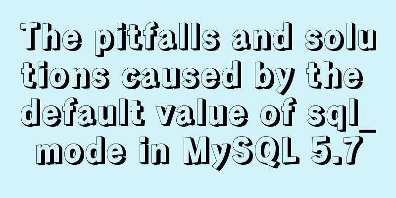 The pitfalls and solutions caused by the default value of sql_mode in MySQL 5.7