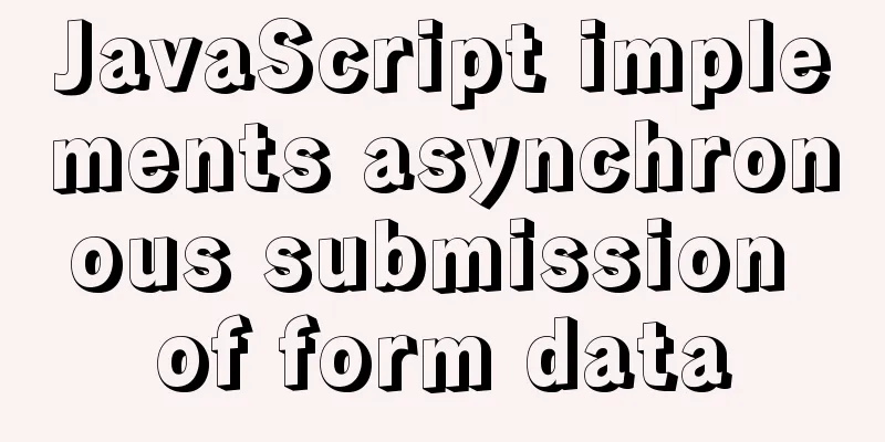 JavaScript implements asynchronous submission of form data
