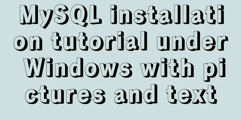 MySQL installation tutorial under Windows with pictures and text