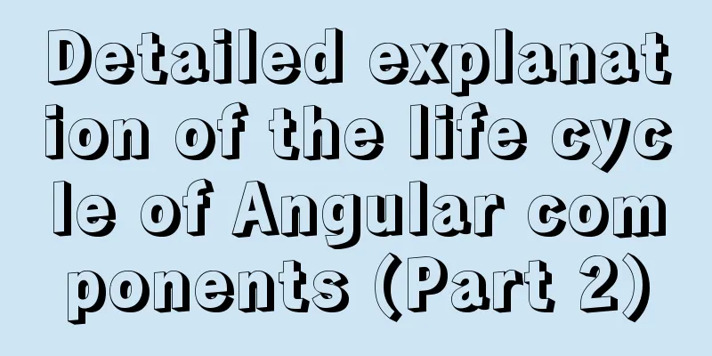 Detailed explanation of the life cycle of Angular components (Part 2)