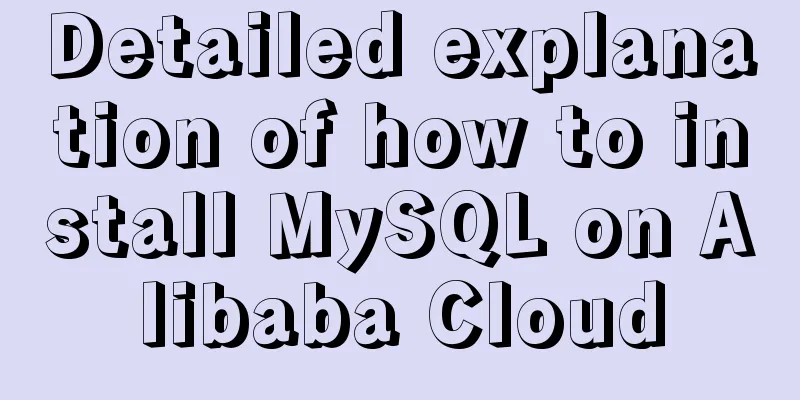Detailed explanation of how to install MySQL on Alibaba Cloud
